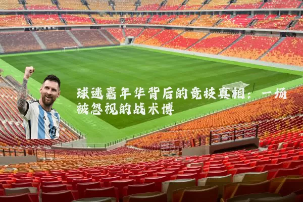 球迷嘉年华背后的竞技真相:一场被忽视的战术博弈