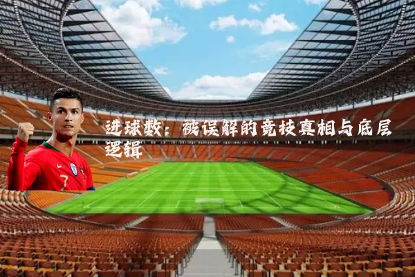 进球数:被误解的竞技真相与底层逻辑