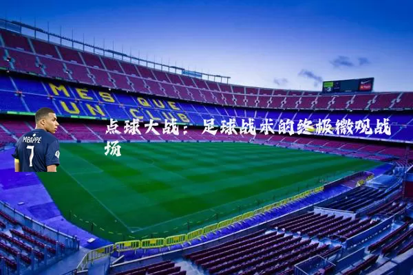 点球大战:足球战术的终极微观战场