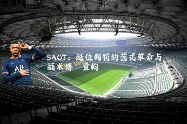 SAOT:越位判罚的范式革命与战术博弈重构