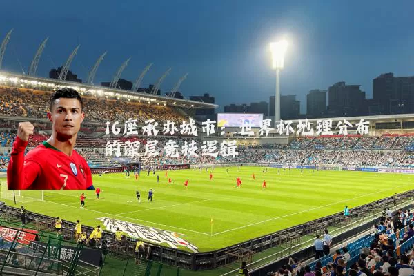 16座承办城市:世界杯地理分布的深层竞技逻辑
