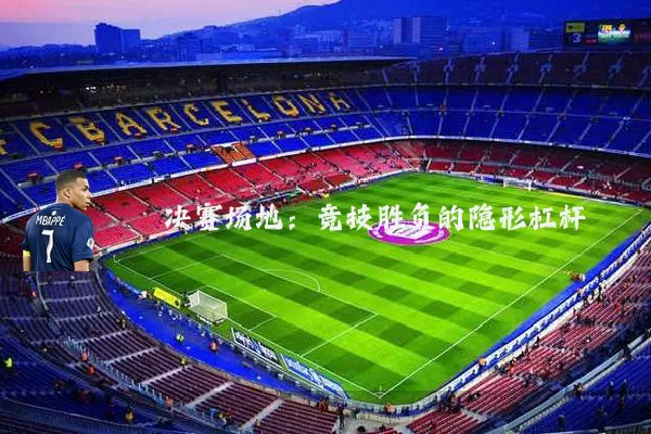 决赛场地:竞技胜负的隐形杠杆