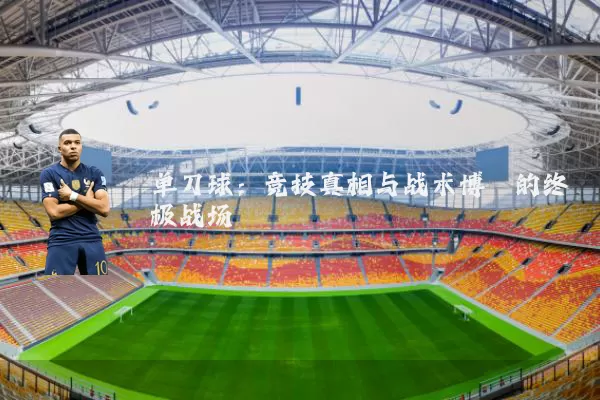 单刀球:竞技真相与战术博弈的终极战场