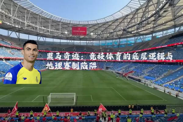 黑马奇迹:竞技体育的底层逻辑与地理赛制陷阱