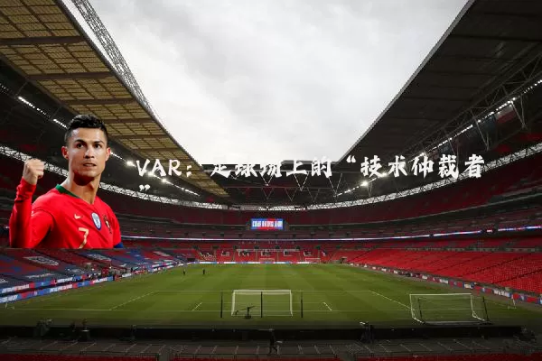 VAR:足球场上的“技术仲裁者”