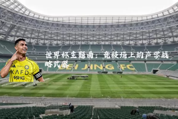 世界杯主题曲：竞技场上的声学战略武器
