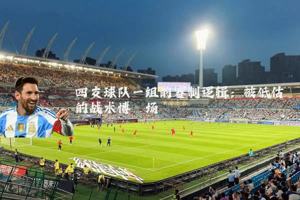 四支球队一组的赛制逻辑：被低估的战术博弈场