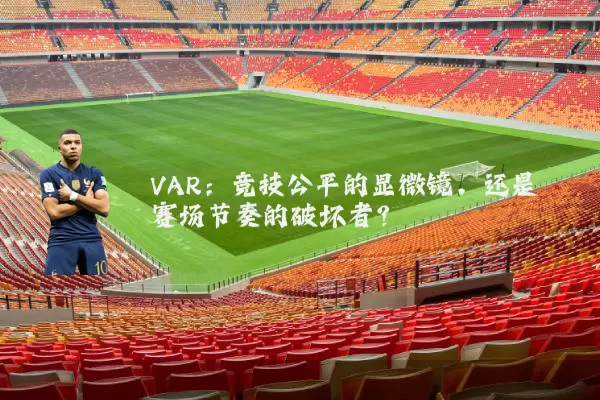 VAR:竞技公平的显微镜,还是赛场节奏的破坏者?