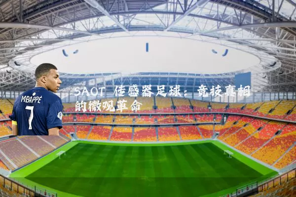 SAOT 传感器足球:竞技真相的微观革命