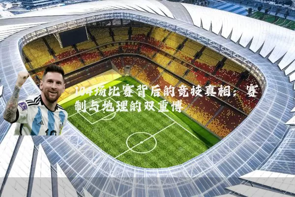 104场比赛背后的竞技真相:赛制与地理的双重博弈