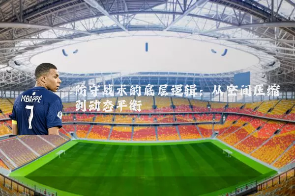 防守战术的底层逻辑:从空间压缩到动态平衡