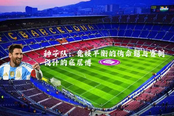 种子队:竞技平衡的伪命题与赛制设计的底层博弈
